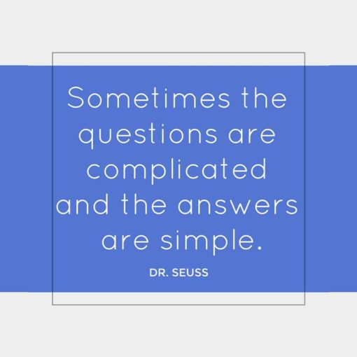 Sometimes the questions are complicated and the answers are simple. ~Dr. Seuss