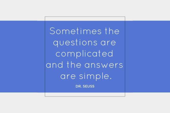 Sometimes the questions are complicated and the answers are simple. ~Dr. Seuss